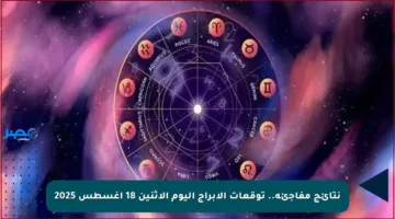 نتائج مفاجئة.. توقعات الأبراج اليوم الإثنين 18 أغسطس 2025